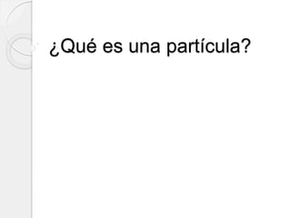 ¿Qué es una partícula?
 