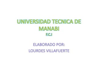 UNIVERSIDAD TECNICA DE MANABIF.C.I ELABORADO POR: LOURDES VILLAFUERTE 