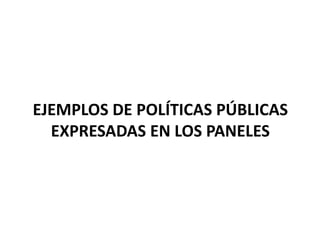 EJEMPLOS DE POLÍTICAS PÚBLICAS
  EXPRESADAS EN LOS PANELES
 