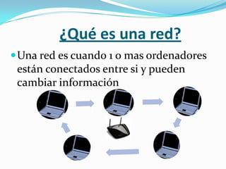 ¿Qué es una red?
 Una red es cuando 1 o mas ordenadores
 están conectados entre si y pueden
 cambiar información
 