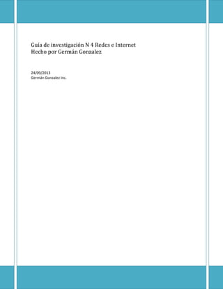 Guía de investigación N 4 Redes e Internet
Hecho por Germán Gonzalez

24/09/2013
Germán Gonzalez Inc.

Página 1

 