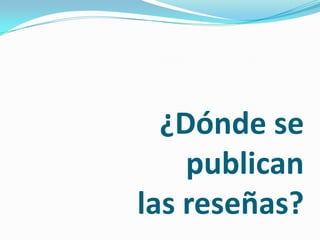¿Dónde se publican las reseñas?
