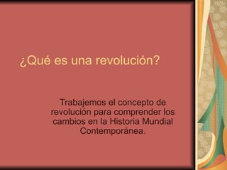 ¿Qué es una revolución? Trabajemos el concepto de revolución para comprender los cambios en la Historia Mundial Contemporánea. 
