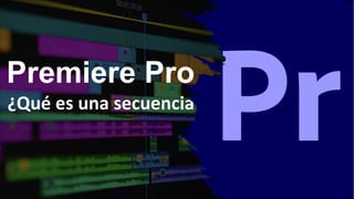 Premiere Pro
¿Qué es una secuencia
 