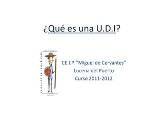 ¿Qué es una U.D.I?


    CE.I.P. “Miguel de Cervantes”
          Lucena del Puerto
           Curso 2011-2012
 