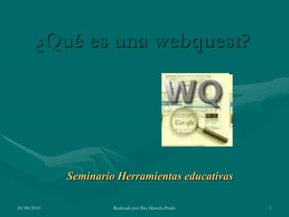 ¿Qué es una webquest?




             Seminario Herramientas educativas

24/08/2010            Realizado por Ibis Marcela Prado   1
 
