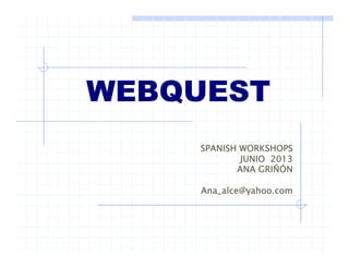 WEBQUESTWEBQUEST
SPANISH WORKSHOPSS S O S O S
JUNIO 2013
ANA GRIÑÓN
Ana_alce@yahoo.com
 