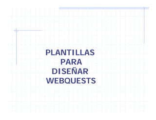 PLANTILLASPLANTILLAS
PARA
ÑDISEÑAR
WEBQUESTSWEBQUESTS
 