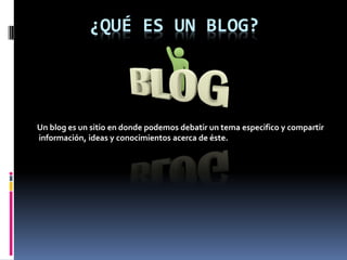 ¿QUÉ ES UN BLOG?




Un blog es un sitio en donde podemos debatir un tema especifico y compartir
información, ideas y conocimientos acerca de éste.
 