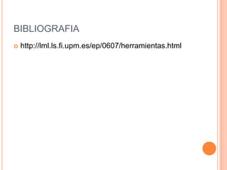 BIBLIOGRAFIA
   http://lml.ls.fi.upm.es/ep/0607/herramientas.html
 