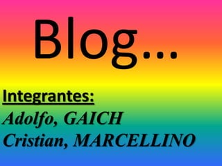 Blog…
Integrantes:
Adolfo, GAICH
Cristian, MARCELLINO

 