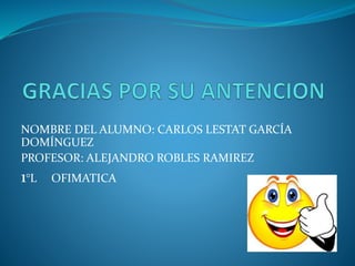 NOMBRE DEL ALUMNO: CARLOS LESTAT GARCÍA 
DOMÍNGUEZ 
PROFESOR: ALEJANDRO ROBLES RAMIREZ 
1°L OFIMATICA 
