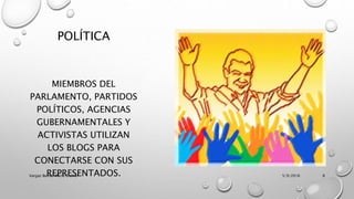 POLÍTICA
MIEMBROS DEL
PARLAMENTO, PARTIDOS
POLÍTICOS, AGENCIAS
GUBERNAMENTALES Y
ACTIVISTAS UTILIZAN
LOS BLOGS PARA
CONECTARSE CON SUS
REPRESENTADOS. 5/9/2016Vargas Bernal Mario Erubiel 8
 