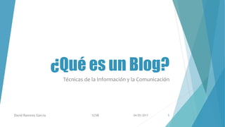 ¿Qué es un Blog?
Técnicas de la Información y la Comunicación
04/05/2017David Ramírez García 1CV8 1
 