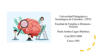 Universidad Pedagógica y
Tecnológica de Colombia - UPTC
Facultad de Estudios a Distancia -
FESAD
Paula Andrea Lagos Martinez,
Cod:202312808
Curso 1503
 