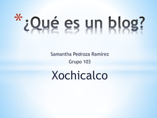 Samantha Pedroza Ramírez
Grupo 103
Xochicalco
*
 