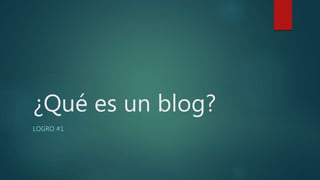 ¿Qué es un blog?
LOGRO #1
 