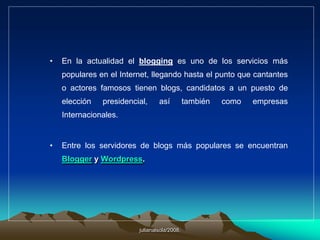 julianalsola/2008.A pesar de que la World Wide Web, había abierto, por primera vez en la historia, un cauce para la publicación de información a escala global sin editores, lo cierto es que una serie de obstáculos se interponían entre el usuario medio y la publicación de contenidos en línea: era necesario acceder a un dominio para publicar, se requería cierta destreza en el uso del lenguaje de programación HTML y, al menos, algunos rudimentos de diseño gráfico. Los weblogs han simplificado todo este proceso y han convertido a la publicación en línea en una tarea tan intuitiva y amigable como el uso del correo electrónico.