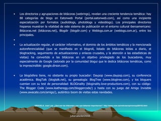 julianalsola/2008.En la actualidad el blogging es uno de los servicios más populares en el Internet, llegando hasta el punto que cantantes o actores famosos tienen blogs, candidatos a un puesto de elección presidencial, así también como empresas Internacionales.Entre los servidores de blogs más populares se encuentran Blogger y Wordpress.