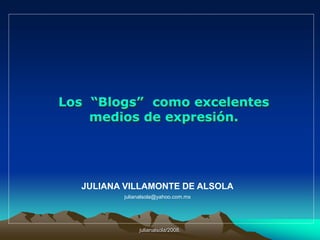 julianalsola/2008. Los  “Blogs”  como excelentes medios de expresión. JULIANA VILLAMONTE DE ALSOLA julianalsola@yahoo.com.mx 