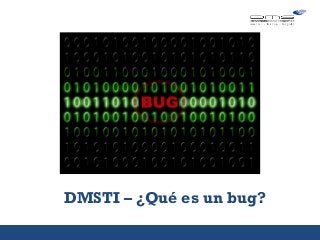 DMSTI – ¿Qué es un bug?
5 consejos
sobre…
 