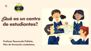 ¿Qué es un centro
de estudiantes?
Profesor Raymundo Poblete.
Plan de formación ciudadana.
 