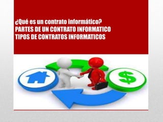 ¿Qué es un contrato informático? 
PARTES DE UN CONTRATO INFORMATICO 
TIPOS DE CONTRATOS INFORMATICOS 
 