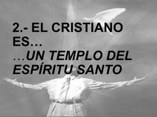 2.- EL CRISTIANO ES…
…UN TEMPLO DEL
ESPÍRITU SANTO

 