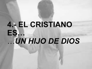 4.- EL CRISTIANO ES…
…UN HIJO DE DIOS

 
