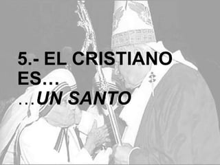 5.- EL CRISTIANO ES…UN
SANTO

 