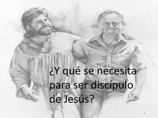 ¿Y qué se necesita
para ser discípulo
de Jesús?
6

 