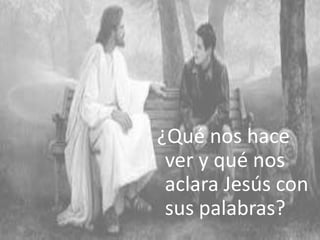 ¿Qué nos hace
ver y qué nos
aclara Jesús con
sus palabras?
8

 