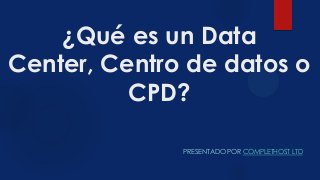 ¿Qué es un Data
Center, Centro de datos o
CPD?
PRESENTADO POR COMPLETHOST LTD
 
