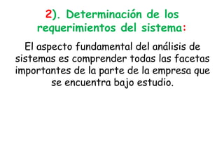 2). Determinación de los requerimientos del sistema:El aspecto fundamental del análisis de sistemas es comprender todas las facetas importantes de la parte de la empresa que se encuentra bajo estudio. 