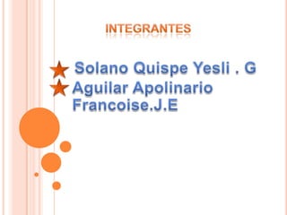 Integrantes Solano Quispe Yesli . G Aguilar Apolinario Francoise.J.E 