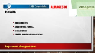 ALMAGESTO 
VENTAJAS: 
• CÓDIGO ABIERTO. 
• ARQUITECTURA FLEXIBLE. 
• ESCALABILIDAD. 
• ELEVADO NIVEL DE PERSONALIZACIÓN. 
http://www.almagesto.com/ 
 
