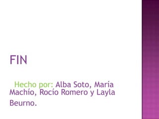 FIN
 Hecho por: Alba Soto, María
Machío, Rocío Romero y Layla
Beurno.
 