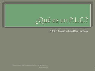 C.E.I.P. Maestro Juan Díaz Hachero 
1 
Transmisión del contenido del curso al claustro. 
Actuación 1 
 
