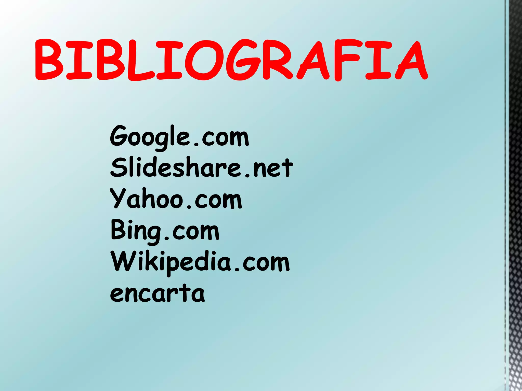 BIBLIOGRAFIA
Google.com
Slideshare.net
Yahoo.com
Bing.com
Wikipedia.com
encarta
 