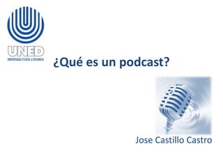 ¿Qué es un podcast?




             Jose Castillo Castro
 