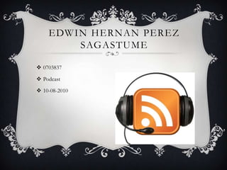 Edwin Hernanperezsagastume 0703837 Podcast 10-08-2010 