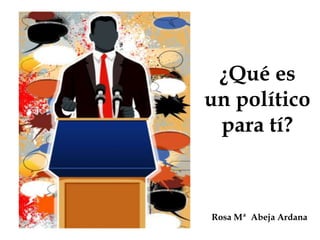 ¿Qué es
un político
 para tí?



Rosa Mª Abeja Ardana
 