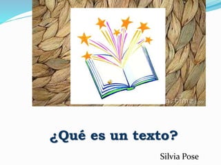 ¿Qué es un texto?
Silvia Pose
 
