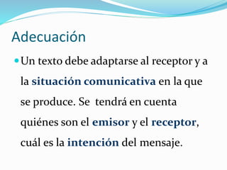 Adecuación
Un texto debe adaptarse al receptor y a
la situación comunicativa en la que
se produce. Se tendrá en cuenta
qu...