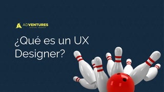 ¿Qué es un UX
Designer?
 