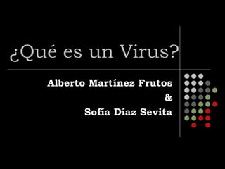 ¿Qué es un Virus?
Alberto Martínez Frutos
&
Sofía Díaz Sevita
 