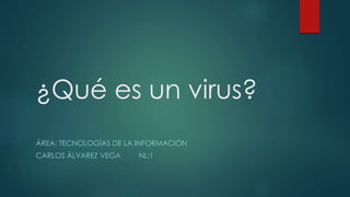 ¿Qué es un virus? 
ÁREA: TECNOLOGÍAS DE LA INFORMACIÓN 
CARLOS ÁLVAREZ VEGA NL:1 
 