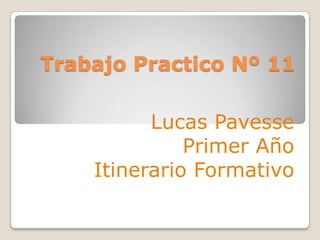 Trabajo Practico Nº 11 Lucas Pavesse Primer Año  Itinerario Formativo 