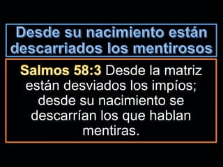 Desde la matriz
están desviados los impíos;
desde su nacimiento se
descarrían los que hablan
mentiras.
 