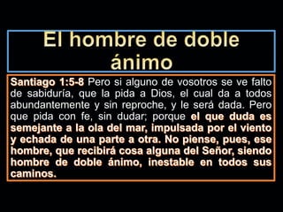 Pero si alguno de vosotros se ve falto
de sabiduría, que la pida a Dios, el cual da a todos
abundantemente y sin reproche, y le será dada. Pero
que pida con fe, sin dudar; porque
 